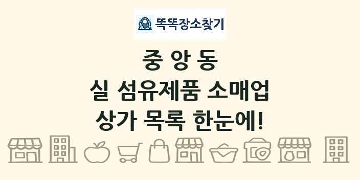 중앙동 실 섬유제품 소매업 상가 목록 및 정보