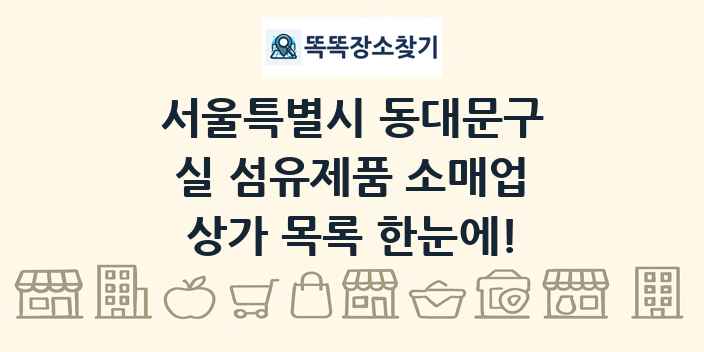 서울특별시 동대문구 실 섬유제품 소매업 상가 목록 및 정보