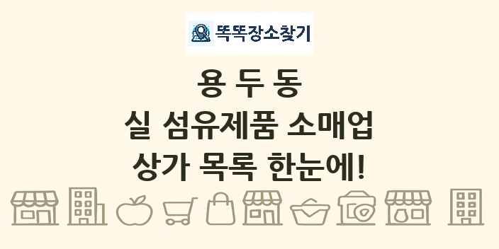 용두동 실 섬유제품 소매업 상가 목록 및 정보