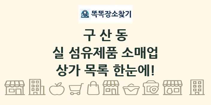 구산동 실 섬유제품 소매업 상가 목록 및 정보