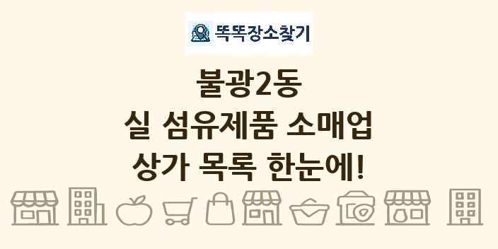 불광2동 실 섬유제품 소매업 상가 목록 및 정보