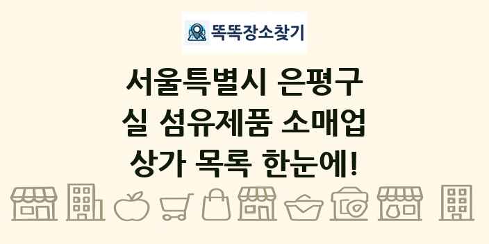 서울특별시 은평구 실 섬유제품 소매업 상가 목록 및 정보