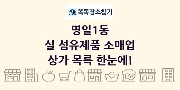명일1동 실 섬유제품 소매업 상가 목록 및 정보