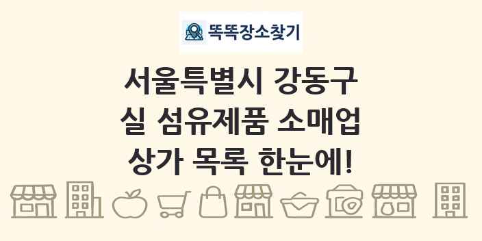 서울특별시 강동구 실 섬유제품 소매업 상가 목록 및 정보