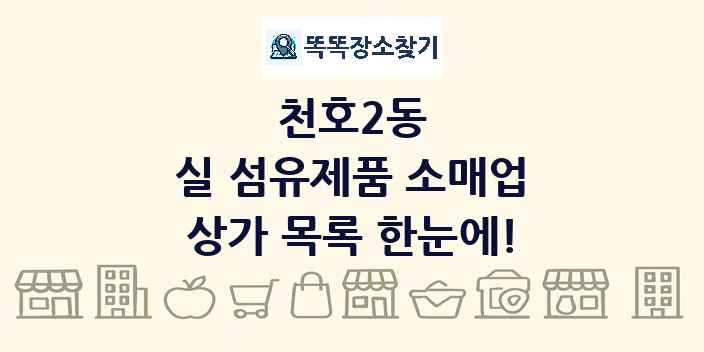 천호2동 실 섬유제품 소매업 상가 목록 및 정보