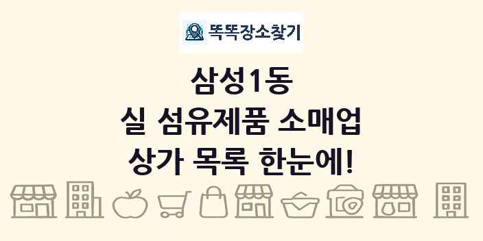 삼성1동 실 섬유제품 소매업 상가 목록 및 정보