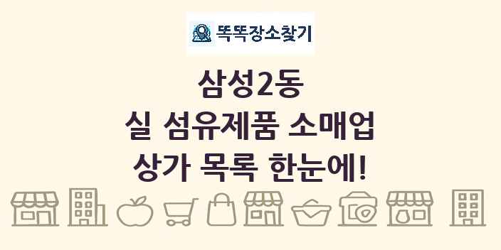 삼성2동 실 섬유제품 소매업 상가 목록 및 정보