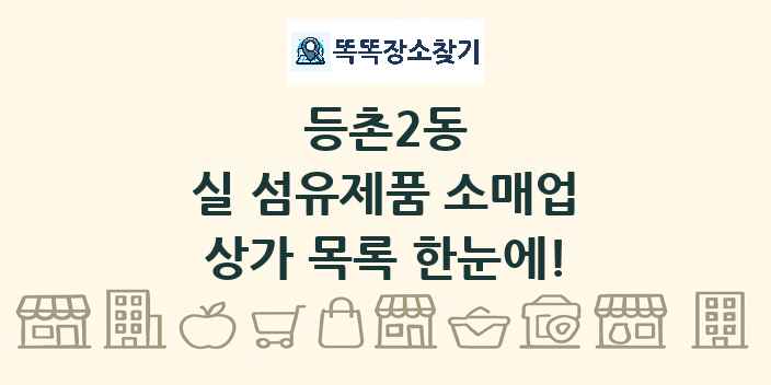 등촌2동 실 섬유제품 소매업 상가 목록 및 정보