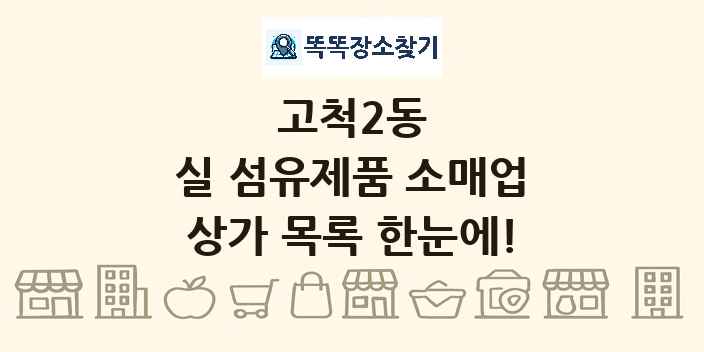 고척2동 실 섬유제품 소매업 상가 목록 및 정보