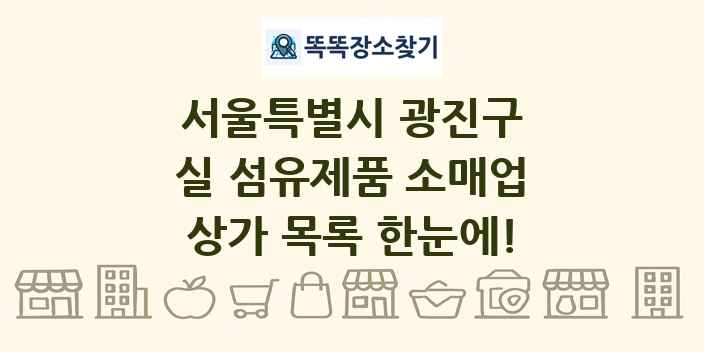 서울특별시 광진구 실 섬유제품 소매업 상가 목록 및 정보