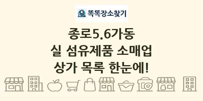 종로5.6가동 실 섬유제품 소매업 상가 목록 및 정보