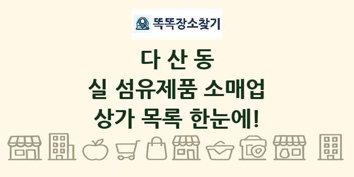 다산동 실 섬유제품 소매업 상가 목록 및 정보