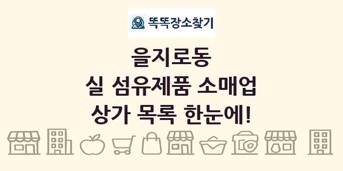 을지로동 실 섬유제품 소매업 상가 목록 및 정보