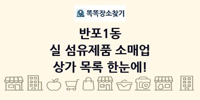 반포1동 실 섬유제품 소매업 상가 목록 및 정보