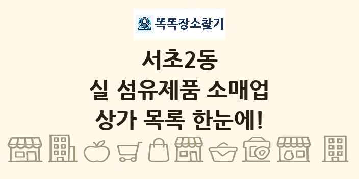 서초2동 실 섬유제품 소매업 상가 목록 및 정보