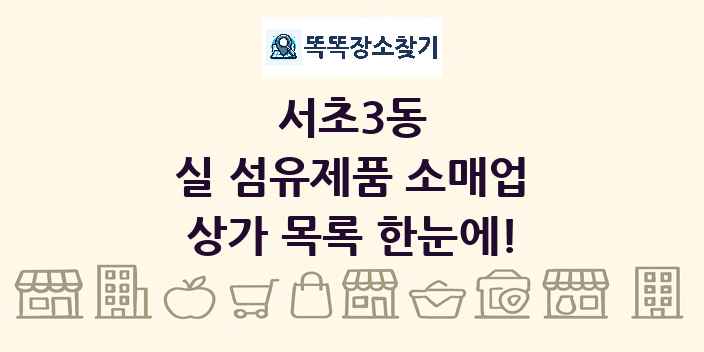 서초3동 실 섬유제품 소매업 상가 목록 및 정보