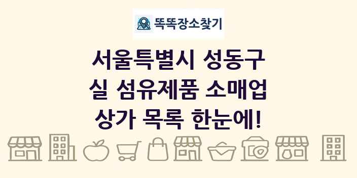 서울특별시 성동구 실 섬유제품 소매업 상가 목록 및 정보