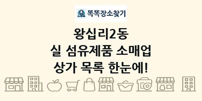 왕십리2동 실 섬유제품 소매업 상가 목록 및 정보