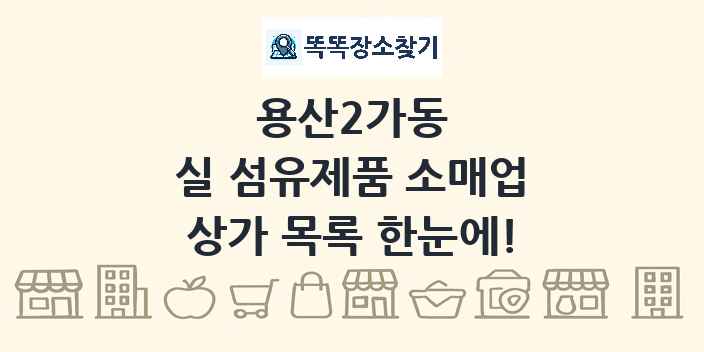 용산2가동 실 섬유제품 소매업 상가 목록 및 정보