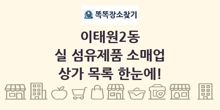 이태원2동 실 섬유제품 소매업 상가 목록 및 정보