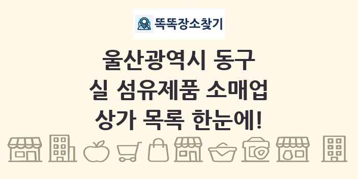 울산광역시 동구 실 섬유제품 소매업 상가 목록 및 정보