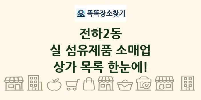 전하2동 실 섬유제품 소매업 상가 목록 및 정보