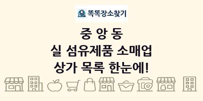 중앙동 실 섬유제품 소매업 상가 목록 및 정보