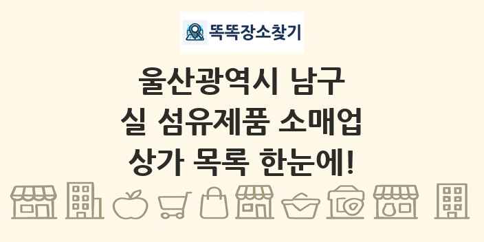 울산광역시 남구 실 섬유제품 소매업 상가 목록 및 정보