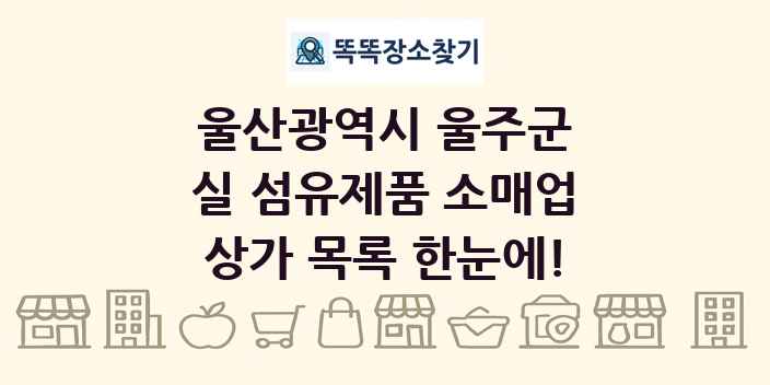 울산광역시 울주군 실 섬유제품 소매업 상가 목록 및 정보