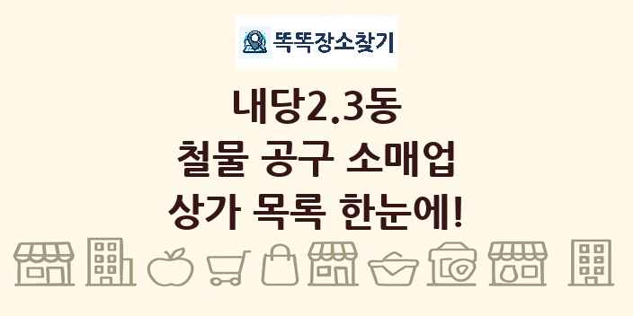 내당2.3동 철물 공구 소매업 상가 목록 및 정보