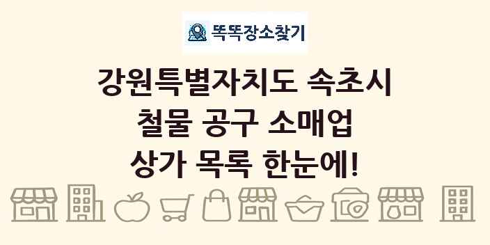 강원특별자치도 속초시 철물 공구 소매업 상가 목록 및 정보