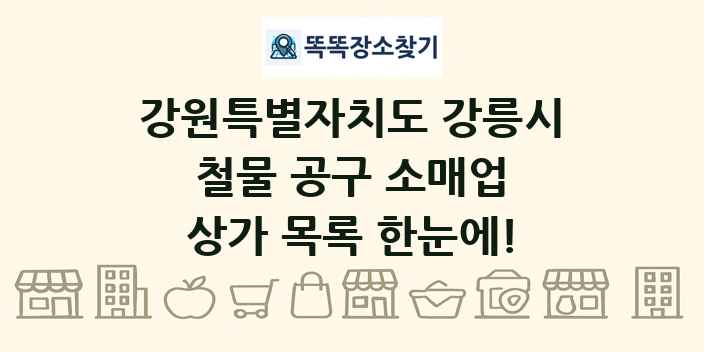강원특별자치도 강릉시 철물 공구 소매업 상가 목록 및 정보