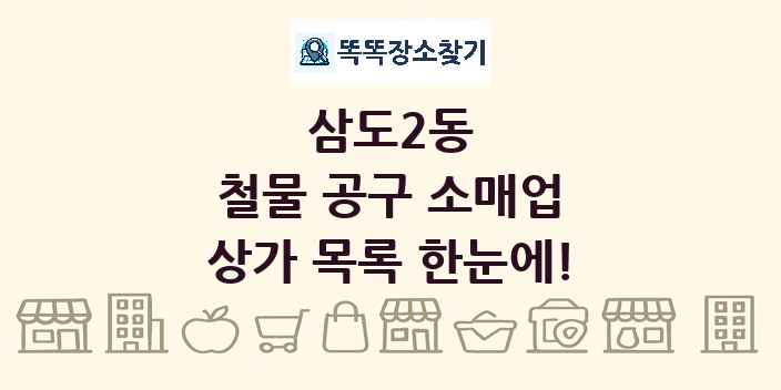 삼도2동 철물 공구 소매업 상가 목록 및 정보