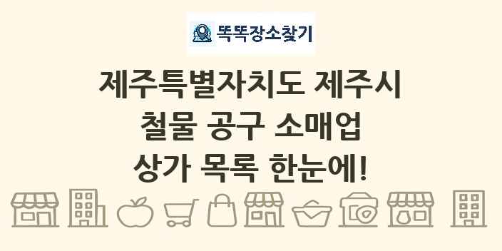 제주특별자치도 제주시 철물 공구 소매업 상가 목록 및 정보