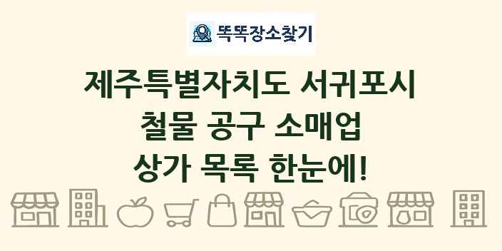제주특별자치도 서귀포시 철물 공구 소매업 상가 목록 및 정보