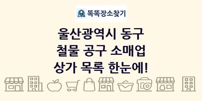 울산광역시 동구 철물 공구 소매업 상가 목록 및 정보