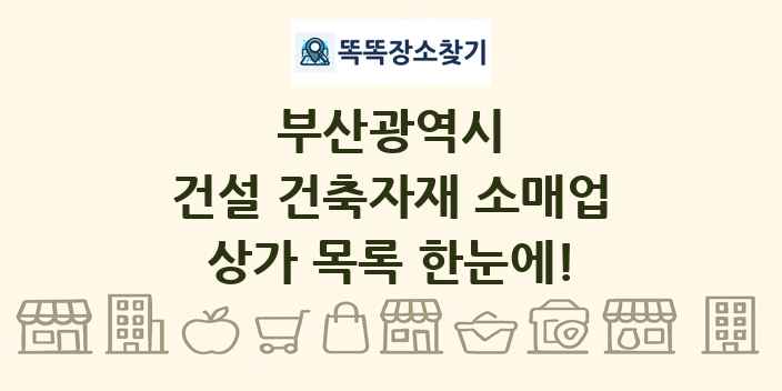 부산광역시 건설 건축자재 소매업 상가 목록 및 정보