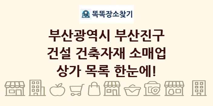 부산광역시 부산진구 건설 건축자재 소매업 상가 목록 및 정보