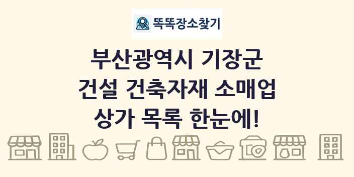 부산광역시 기장군 건설 건축자재 소매업 상가 목록 및 정보