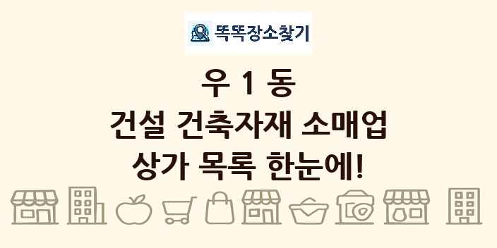 우1동 건설 건축자재 소매업 상가 목록 및 정보