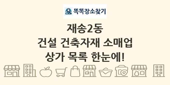 재송2동 건설 건축자재 소매업 상가 목록 및 정보