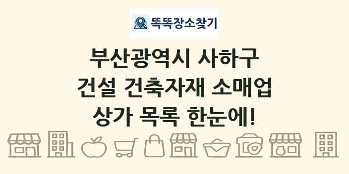 부산광역시 사하구 건설 건축자재 소매업 상가 목록 및 정보