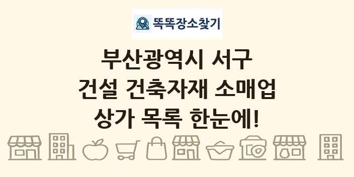 부산광역시 서구 건설 건축자재 소매업 상가 목록 및 정보