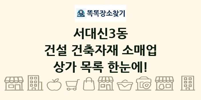 서대신3동 건설 건축자재 소매업 상가 목록 및 정보