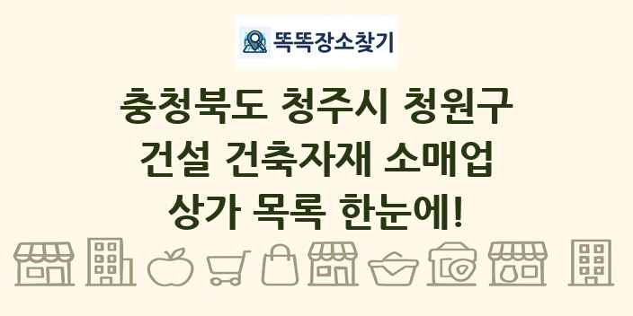 충청북도 청주시 청원구 건설 건축자재 소매업 상가 목록 및 정보