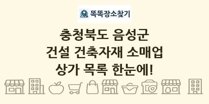 충청북도 음성군 건설 건축자재 소매업 상가 목록 및 정보