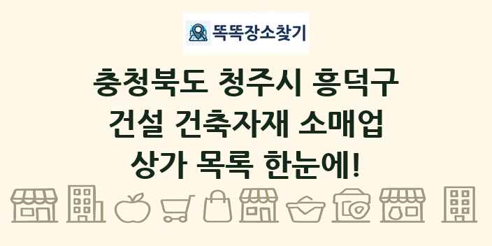 충청북도 청주시 흥덕구 건설 건축자재 소매업 상가 목록 및 정보