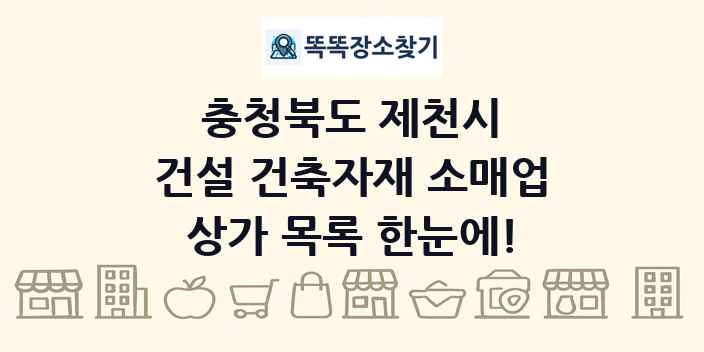 충청북도 제천시 건설 건축자재 소매업 상가 목록 및 정보
