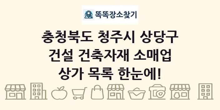 충청북도 청주시 상당구 건설 건축자재 소매업 상가 목록 및 정보