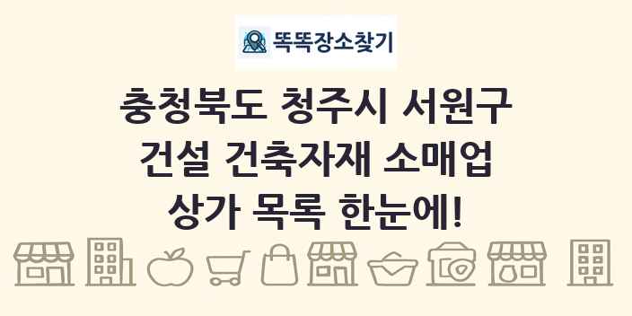 충청북도 청주시 서원구 건설 건축자재 소매업 상가 목록 및 정보
